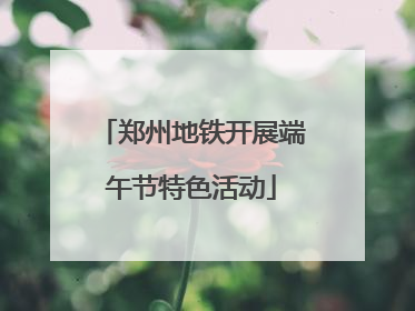郑州地铁开展端午节特色活动
