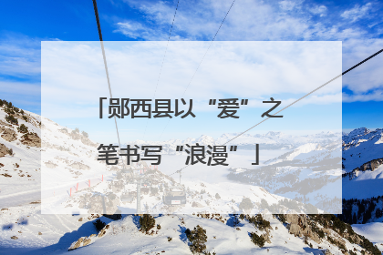 郧西县以“爱”之笔书写“浪漫”