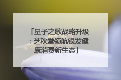量子之歌战略升级：芝秋堂领航银发健康消费新生态