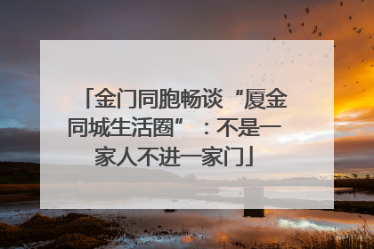 金门同胞畅谈“厦金同城生活圈”：不是一家人不进一家门