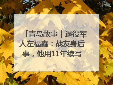 青岛故事｜退役军人左福鑫：战友身后事，他用11年续写 “兄弟情”