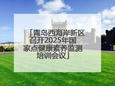 青岛西海岸新区召开2025年国家点健康素养监测培训会议