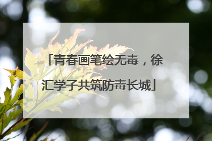 青春画笔绘无毒，徐汇学子共筑防毒长城
