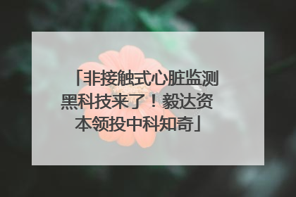 非接触式心脏监测黑科技来了！毅达资本领投中科知奇