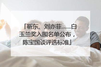 靳东、刘亦菲……白玉兰奖入围名单公布，陈宝国谈评选标准