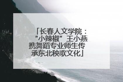 长春人文学院：“小辣椒”王小燕携舞蹈专业师生传承东北秧歌文化