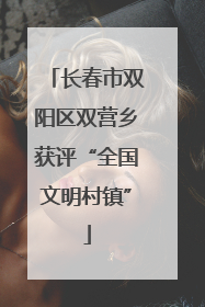 长春市双阳区双营乡获评“全国文明村镇”