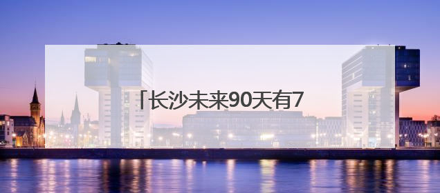 长沙未来90天有77天下雨？专家回应