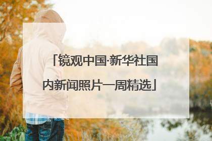 镜观中国·新华社国内新闻照片一周精选