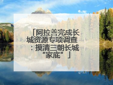 阿拉善完成长城资源专项调查：摸清三朝长城“家底”