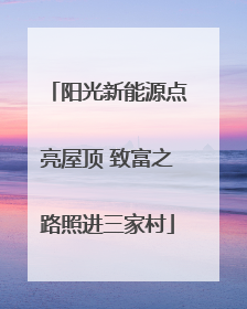 阳光新能源点亮屋顶 致富之路照进三家村