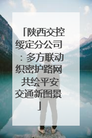 陕西交控绥定分公司：多方联动织密护路网 共绘平安交通新图景