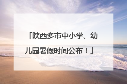 陕西多市中小学、幼儿园暑假时间公布！
