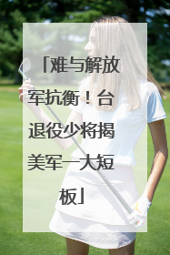 难与解放军抗衡！台退役少将揭美军一大短板