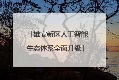 雄安新区人工智能生态体系全面升级