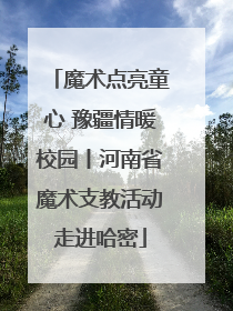 魔术点亮童心 豫疆情暖校园丨河南省魔术支教活动走进哈密