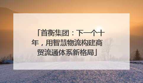 首衡集团：下一个十年，用智慧物流构建商贸流通体系新格局