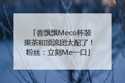 香飘飘Meco杯装果茶和顶流团太配了！粉丝：立刻Me一口