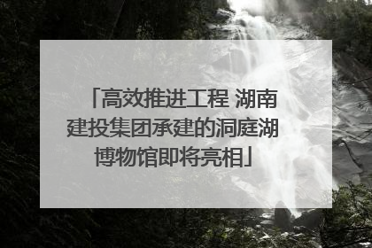 高效推进工程 湖南建投集团承建的洞庭湖博物馆即将亮相