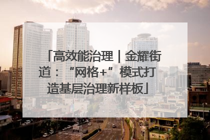 高效能治理｜金耀街道：“网格+”模式打造基层治理新样板
