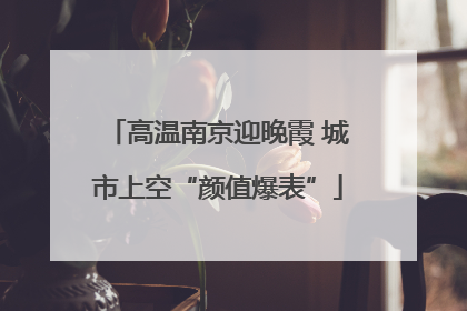 高温南京迎晚霞 城市上空“颜值爆表”