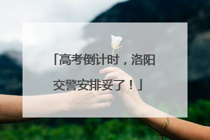 高考倒计时，洛阳交警安排妥了！