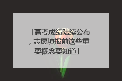 高考成绩陆续公布，志愿填报前这些重要概念要知道