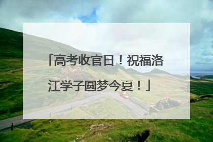 高考收官日！祝福洛江学子圆梦今夏！