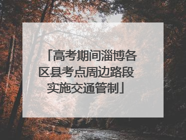 高考期间淄博各区县考点周边路段实施交通管制