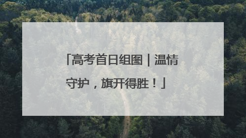 高考首日组图｜温情守护，旗开得胜！