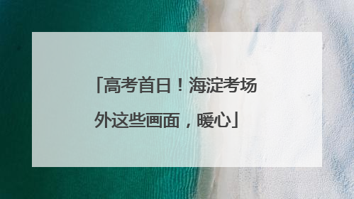 高考首日！海淀考场外这些画面，暖心
