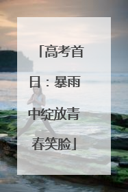 高考首日：暴雨中绽放青春笑脸