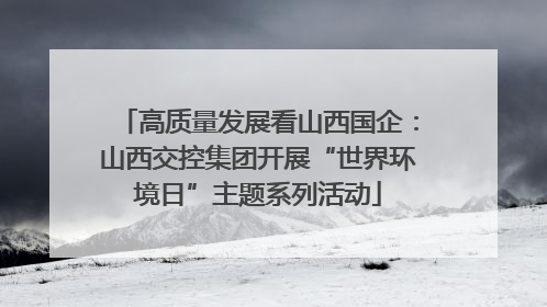 高质量发展看山西国企：山西交控集团开展“世界环境日”主题系列活动