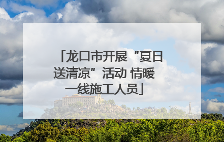 龙口市开展“夏日送清凉”活动 情暖一线施工人员