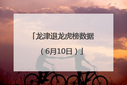 龙津退龙虎榜数据（6月10日）