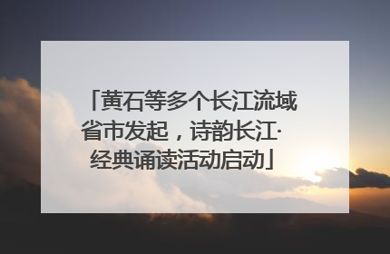 黄石等多个长江流域省市发起，诗韵长江·经典诵读活动启动