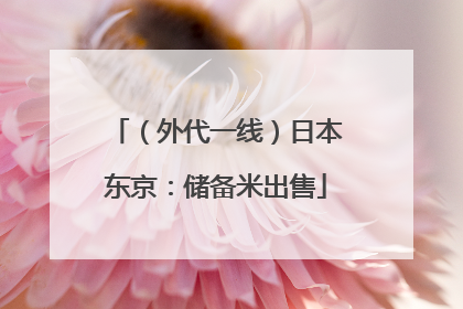 （外代一线）日本东京：储备米出售