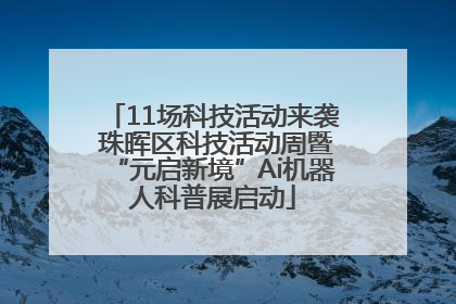 11场科技活动来袭 珠晖区科技活动周暨“元启新境”Ai机器人科普展启动