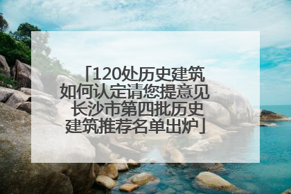 120处历史建筑如何认定请您提意见 长沙市第四批历史建筑推荐名单出炉