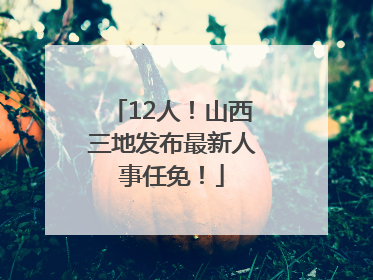 12人！山西三地发布最新人事任免！