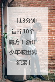 13分钟盲拧10个魔方！浙江少年破世界纪录