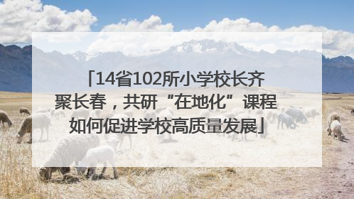 14省102所小学校长齐聚长春，共研“在地化”课程如何促进学校高质量发展
