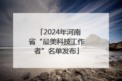 2024年河南省“最美科技工作者”名单发布