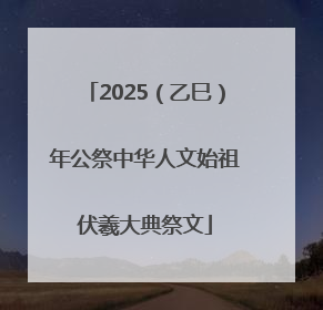 2025（乙巳）年公祭中华人文始祖伏羲大典祭文