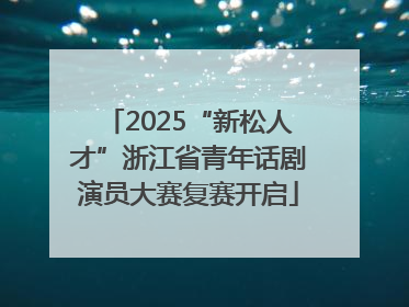2025“新松人才”浙江省青年话剧演员大赛复赛开启