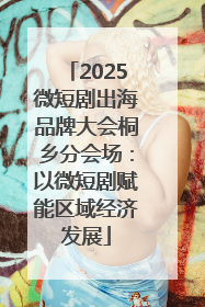 2025微短剧出海品牌大会桐乡分会场：以微短剧赋能区域经济发展