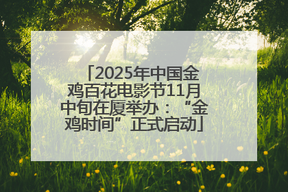 2025年中国金鸡百花电影节11月中旬在厦举办：“金鸡时间”正式启动