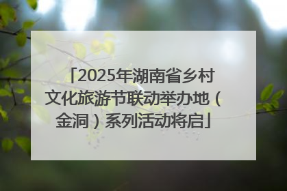 2025年湖南省乡村文化旅游节联动举办地（金洞）系列活动将启