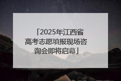 2025年江西省高考志愿填报现场咨询会即将启幕