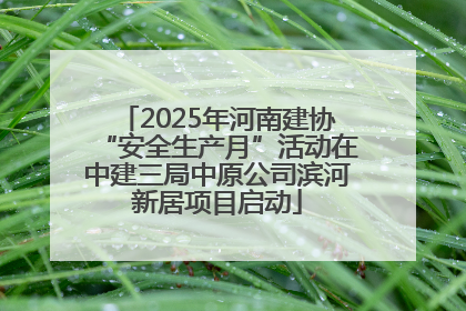 2025年河南建协“安全生产月”活动在中建三局中原公司滨河新居项目启动